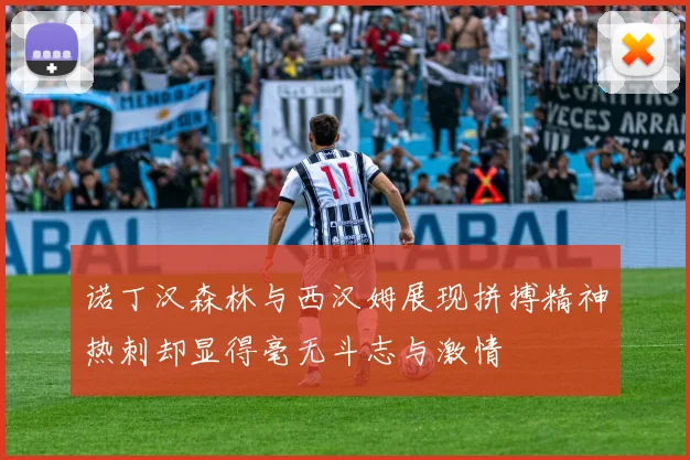 诺丁汉森林与西汉姆展现拼搏精神热刺却显得毫无斗志与激情