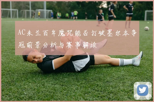 AC米兰百年魔咒能否打破墨尔本争冠前景分析与赛事解读