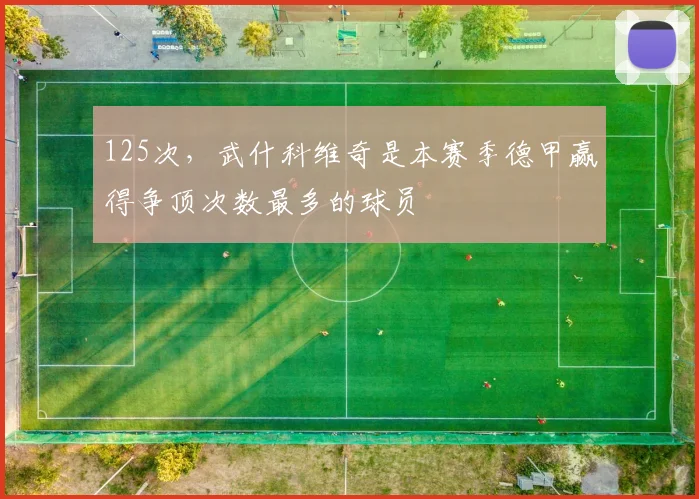 125次，武什科维奇是本赛季德甲赢得争顶次数最多的球员